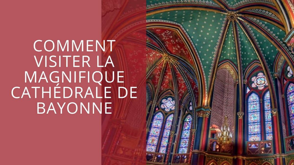 Comment visiter la magnifique Cathédrale Sainte Marie de Bayonne ?